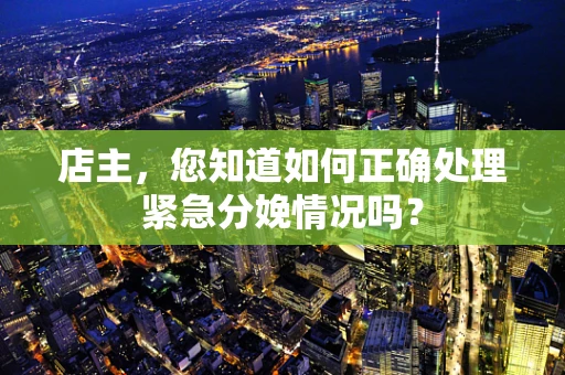 店主，您知道如何正确处理紧急分娩情况吗？