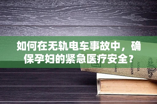 如何在无轨电车事故中，确保孕妇的紧急医疗安全？