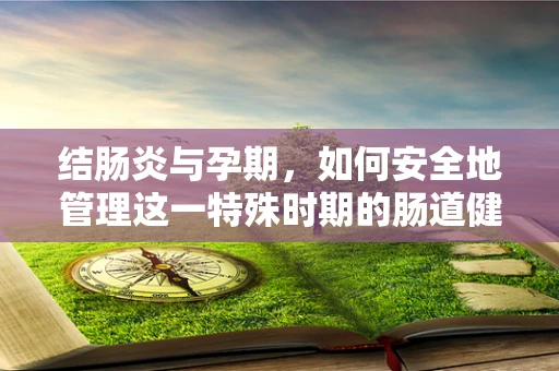 结肠炎与孕期，如何安全地管理这一特殊时期的肠道健康？