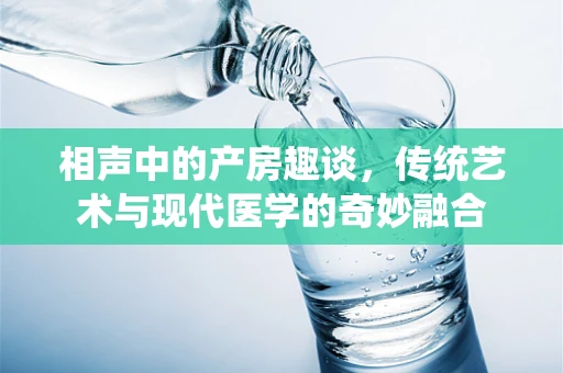 相声中的产房趣谈，传统艺术与现代医学的奇妙融合