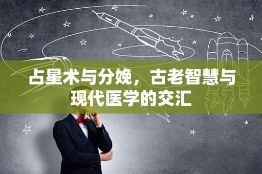占星术与分娩，古老智慧与现代医学的交汇