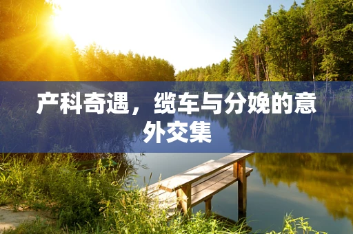 产科奇遇，缆车与分娩的意外交集