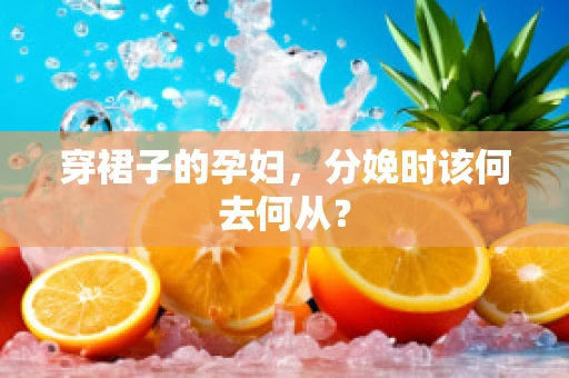穿裙子的孕妇，分娩时该何去何从？