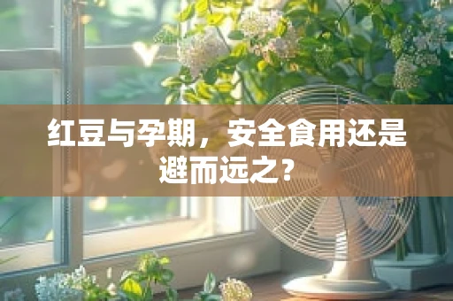 红豆与孕期，安全食用还是避而远之？