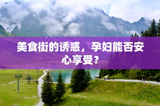 美食街的诱惑，孕妇能否安心享受？