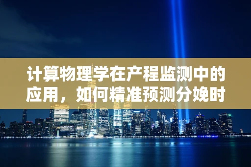 计算物理学在产程监测中的应用，如何精准预测分娩时间？
