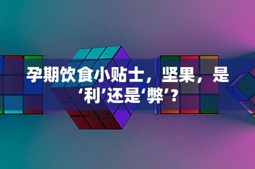孕期饮食小贴士，坚果，是‘利’还是‘弊’？