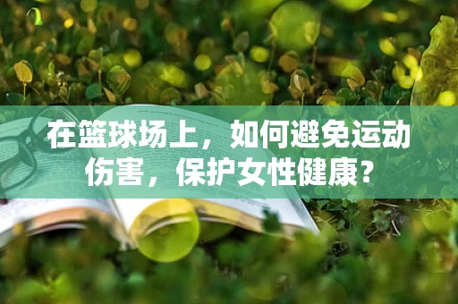 在篮球场上，如何避免运动伤害，保护女性健康？