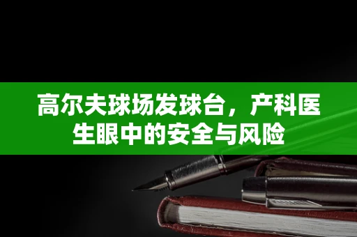 高尔夫球场发球台，产科医生眼中的安全与风险