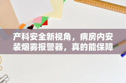 产科安全新视角，病房内安装烟雾报警器，真的能保障母婴安全吗？