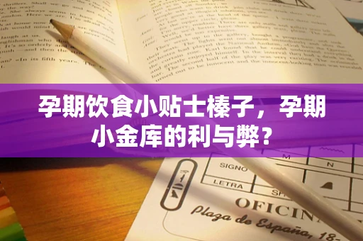 孕期饮食小贴士榛子，孕期小金库的利与弊？