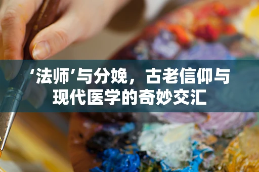 ‘法师’与分娩，古老信仰与现代医学的奇妙交汇
