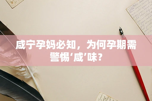 咸宁孕妈必知，为何孕期需警惕‘咸’味？