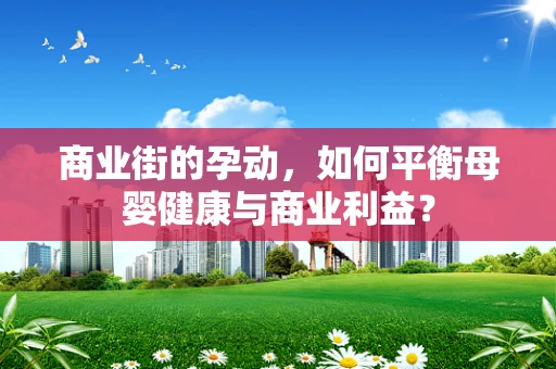 商业街的孕动，如何平衡母婴健康与商业利益？