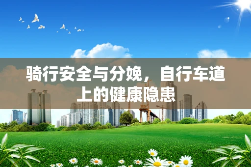 骑行安全与分娩，自行车道上的健康隐患