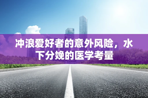 冲浪爱好者的意外风险，水下分娩的医学考量