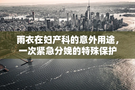 雨衣在妇产科的意外用途，一次紧急分娩的特殊保护