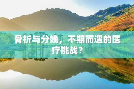 骨折与分娩，不期而遇的医疗挑战？