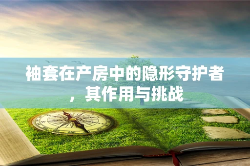 袖套在产房中的隐形守护者，其作用与挑战