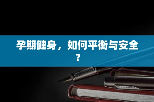 孕期健身，如何平衡与安全？