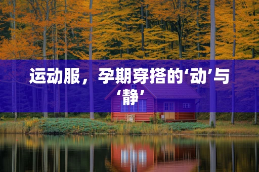 运动服，孕期穿搭的‘动’与‘静’