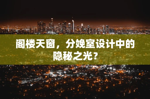 阁楼天窗，分娩室设计中的隐秘之光？