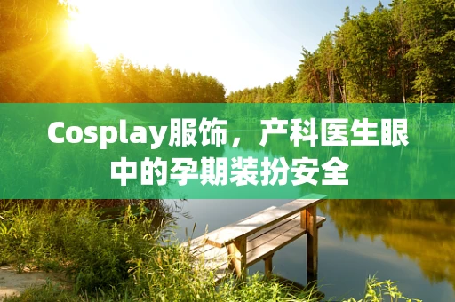 Cosplay服饰，产科医生眼中的孕期装扮安全