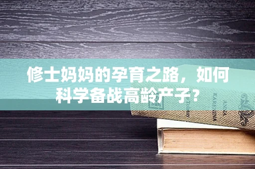 修士妈妈的孕育之路，如何科学备战高龄产子？