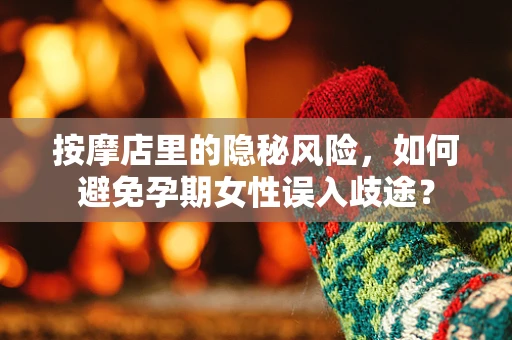 按摩店里的隐秘风险，如何避免孕期女性误入歧途？