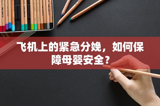 飞机上的紧急分娩，如何保障母婴安全？
