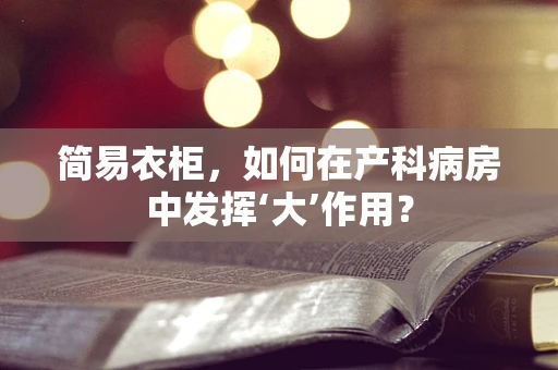 简易衣柜，如何在产科病房中发挥‘大’作用？
