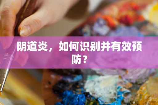 阴道炎，如何识别并有效预防？