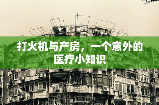 打火机与产房，一个意外的医疗小知识