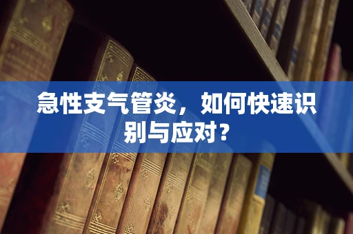 急性支气管炎，如何快速识别与应对？