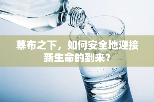 幕布之下，如何安全地迎接新生命的到来？