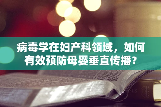 病毒学在妇产科领域，如何有效预防母婴垂直传播？