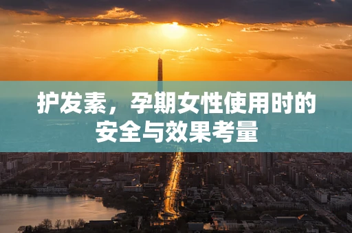 护发素，孕期女性使用时的安全与效果考量