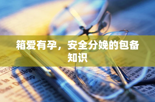 箱爱有孕，安全分娩的包备知识
