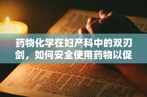 药物化学在妇产科中的双刃剑，如何安全使用药物以促进母婴健康？