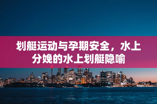 划艇运动与孕期安全，水上分娩的水上划艇隐喻