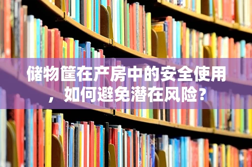 储物筐在产房中的安全使用，如何避免潜在风险？