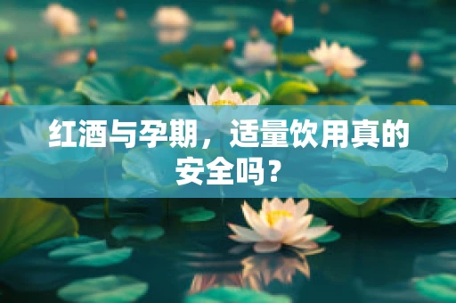 红酒与孕期，适量饮用真的安全吗？
