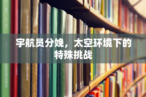 宇航员分娩，太空环境下的特殊挑战
