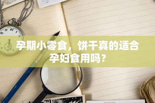 孕期小零食，饼干真的适合孕妇食用吗？