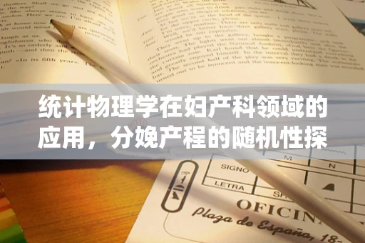 统计物理学在妇产科领域的应用，分娩产程的随机性探索