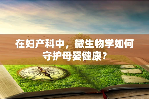 在妇产科中，微生物学如何守护母婴健康？