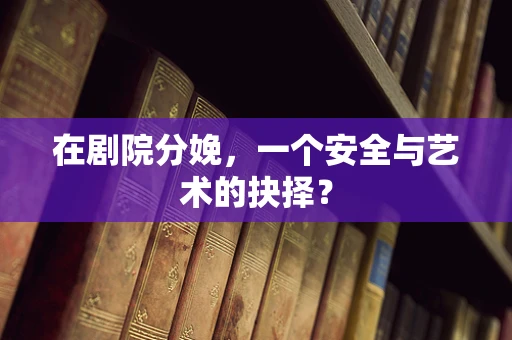 在剧院分娩，一个安全与艺术的抉择？