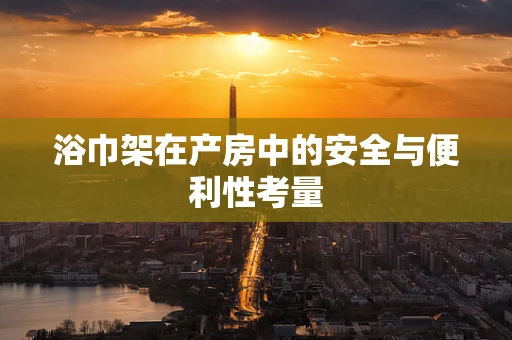 浴巾架在产房中的安全与便利性考量