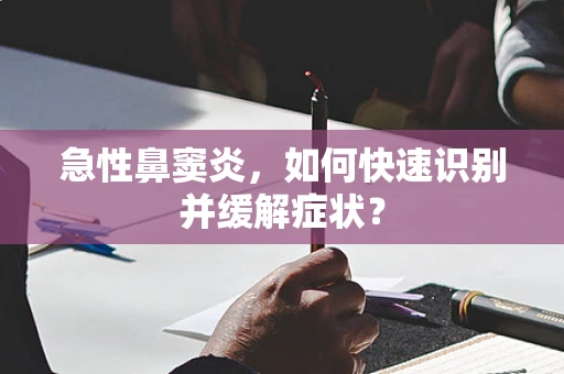 急性鼻窦炎，如何快速识别并缓解症状？