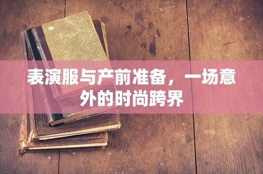 表演服与产前准备，一场意外的时尚跨界